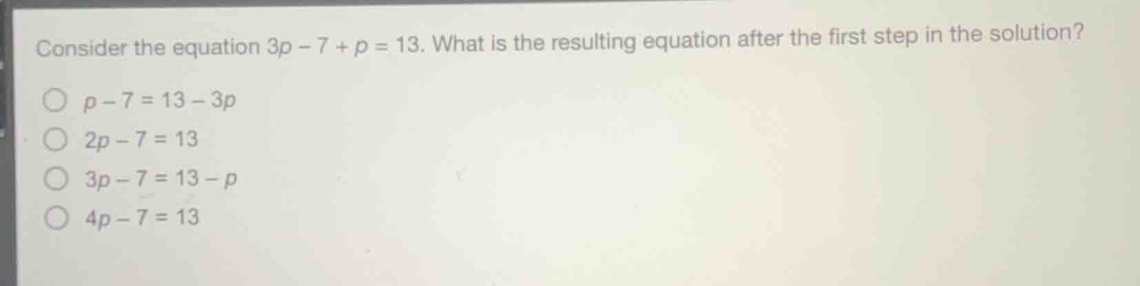 consider the equation \\(3p - 7 + p = 13\\). what is the resulting equa…