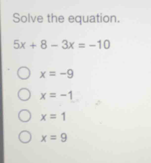 solve the equation. (5x + 8 - 3x = -10) * (x = -9) * (x = -1) * (x = 1)…
