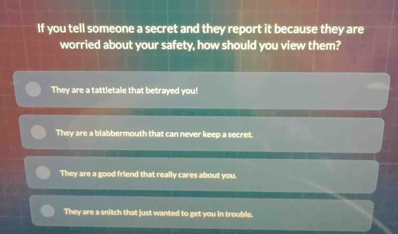 if you tell someone a secret and they report it because they are worrie…