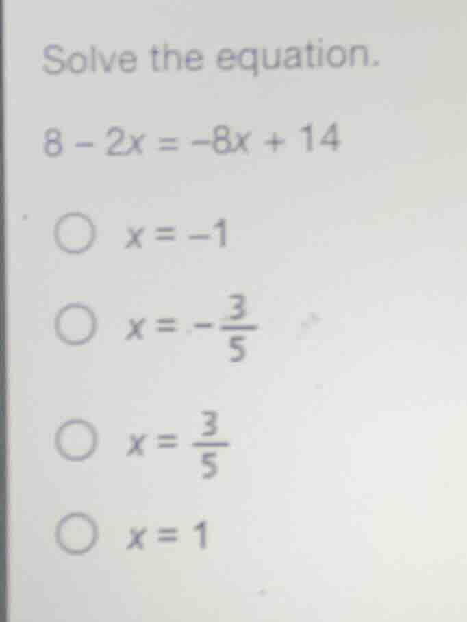 solve the equation. (8 - 2x = -8x + 14) - (x = -1) - (x = -\\frac{3}{5}…