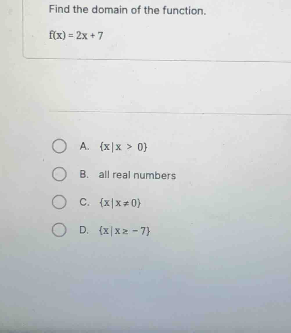 find the domain of the function. (f(x) = 2x + 7) a. (\\{x \\mid x > 0\\…