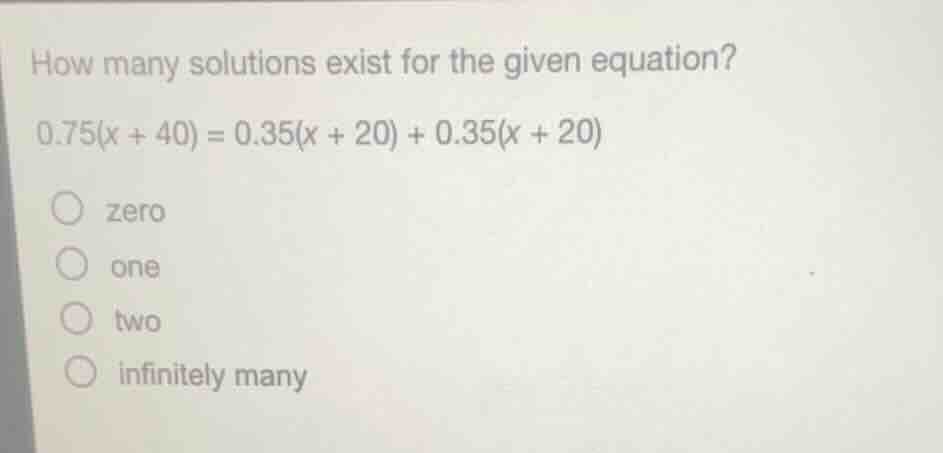 how many solutions exist for the given equation? (0.75(x + 40) = 0.35(x…