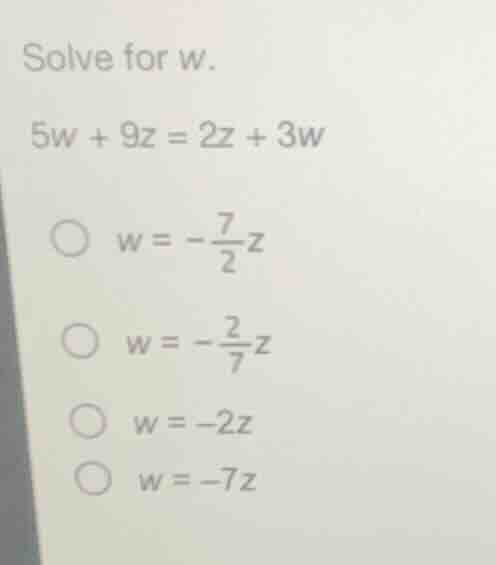 solve for w. (5w + 9z = 2z + 3w) * (w = -\\frac{7}{2}z) * (w = -\\frac{…