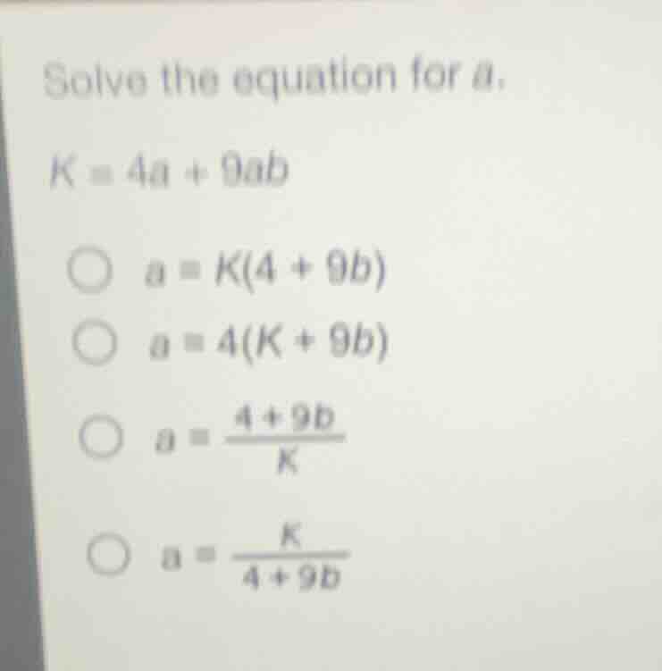 solve the equation for (a). (k = 4a + 9ab) * (a = k(4 + 9b)) * (a = 4(k…
