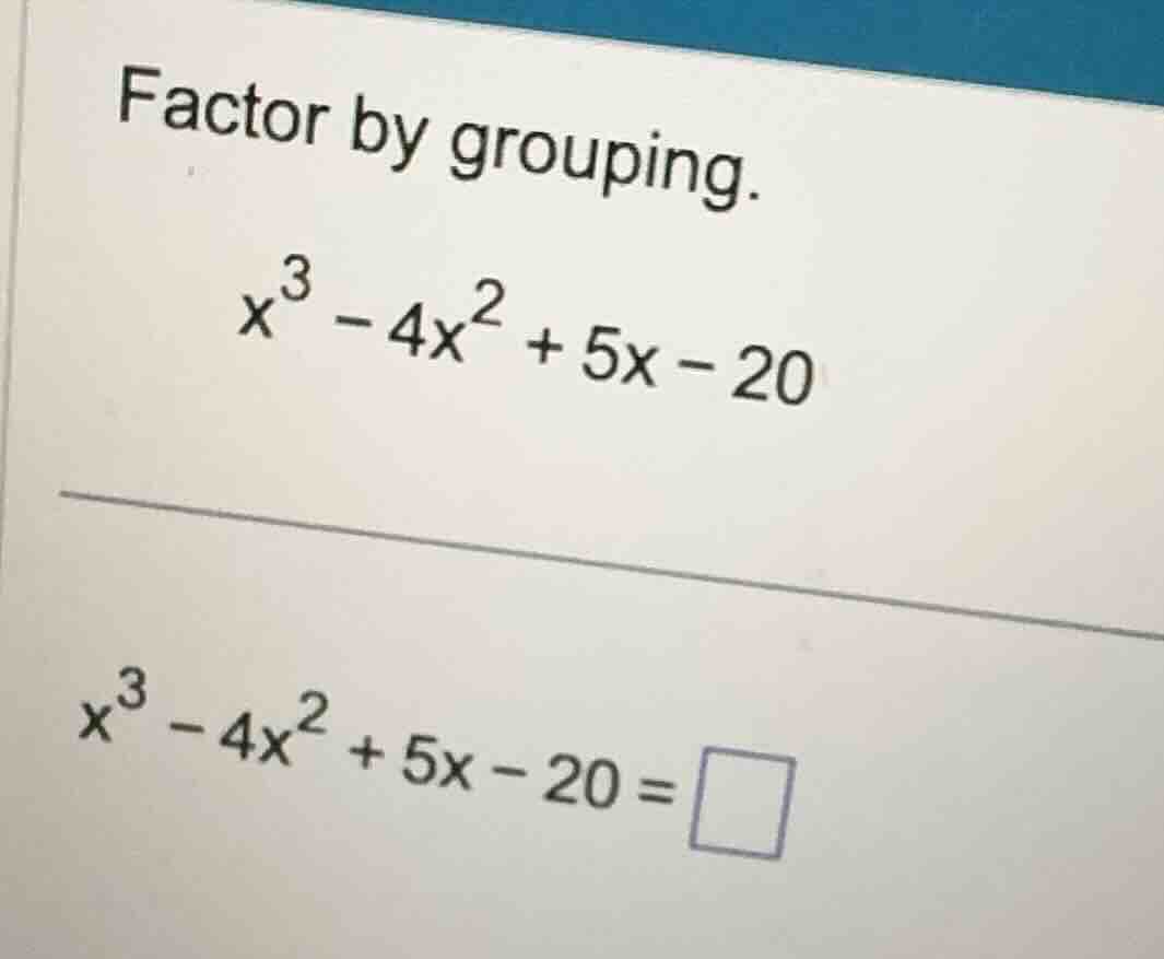 factor by grouping. \\x^3 - 4x^2 + 5x - 20\\ \\x^3 - 4x^2 + 5x - 20 = \…
