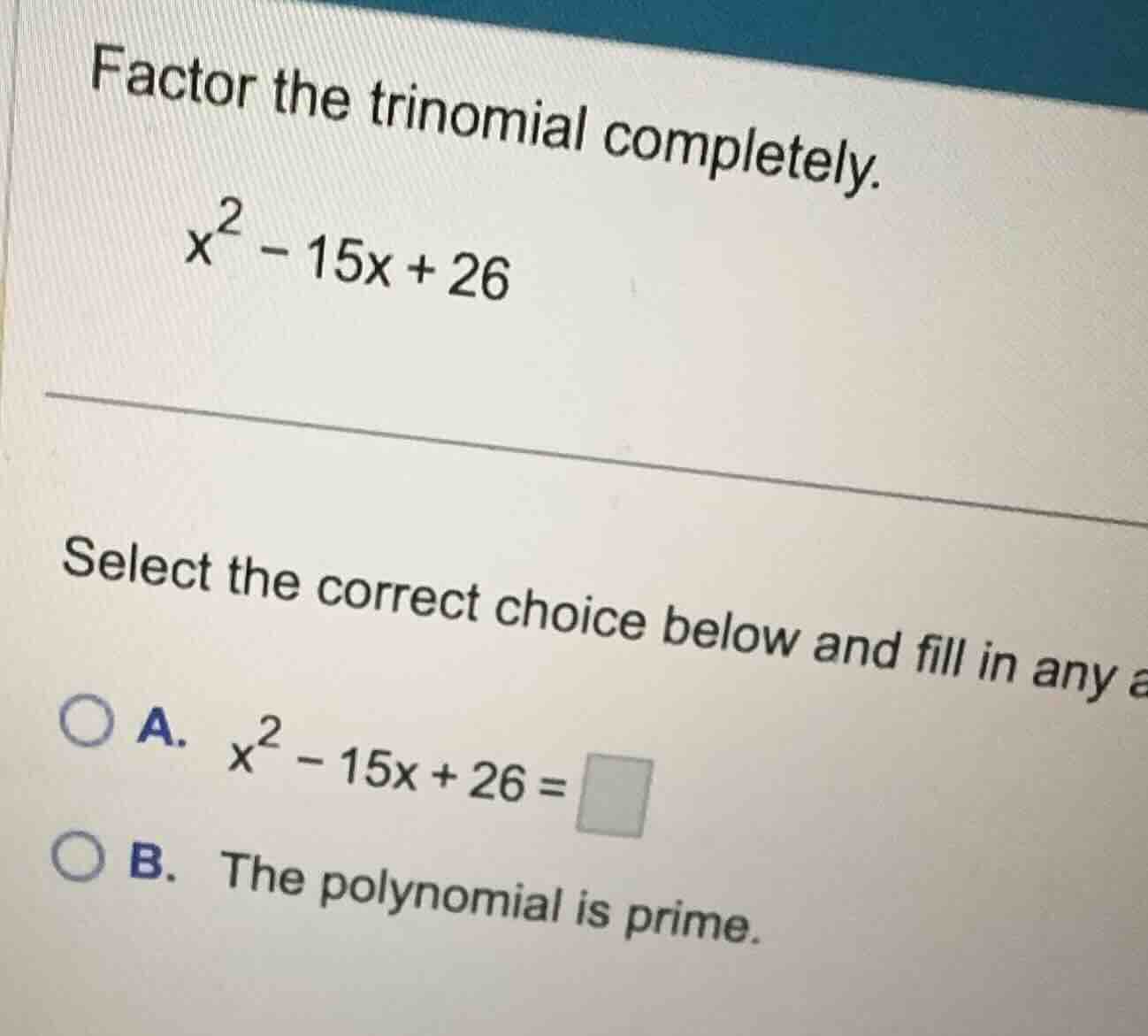 factor the trinomial completely. \\x^2 - 15x + 26\\ select the correct …