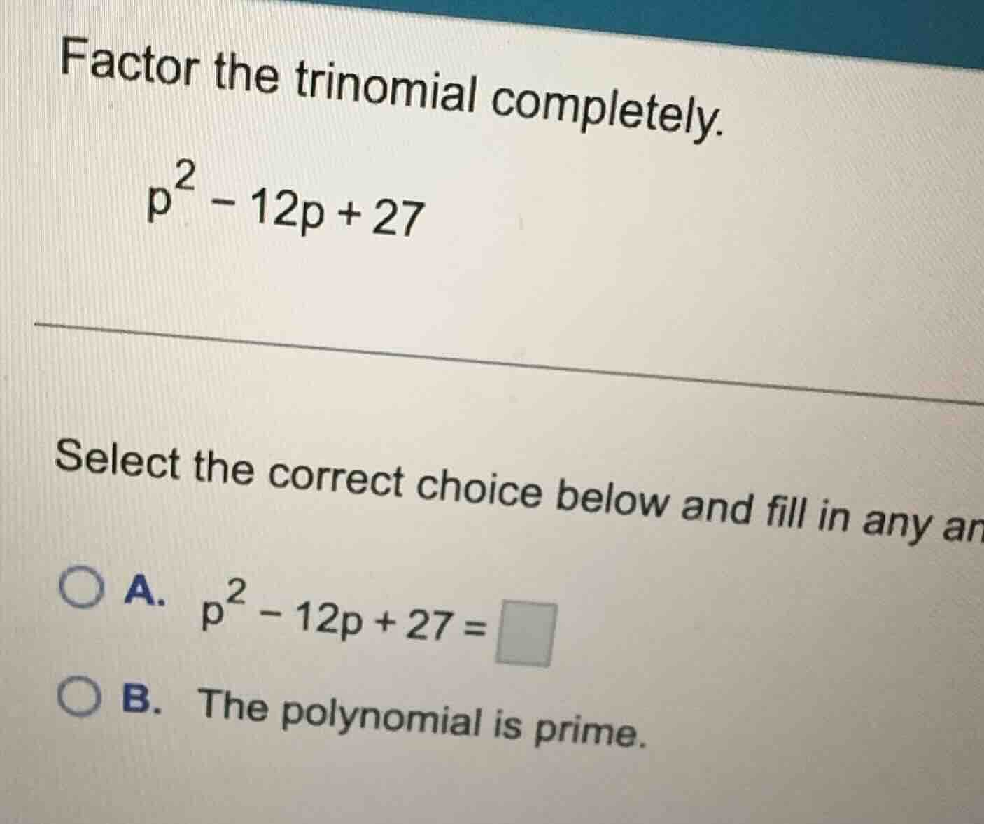 factor the trinomial completely. \\p^2 - 12p + 27\\ select the correct …