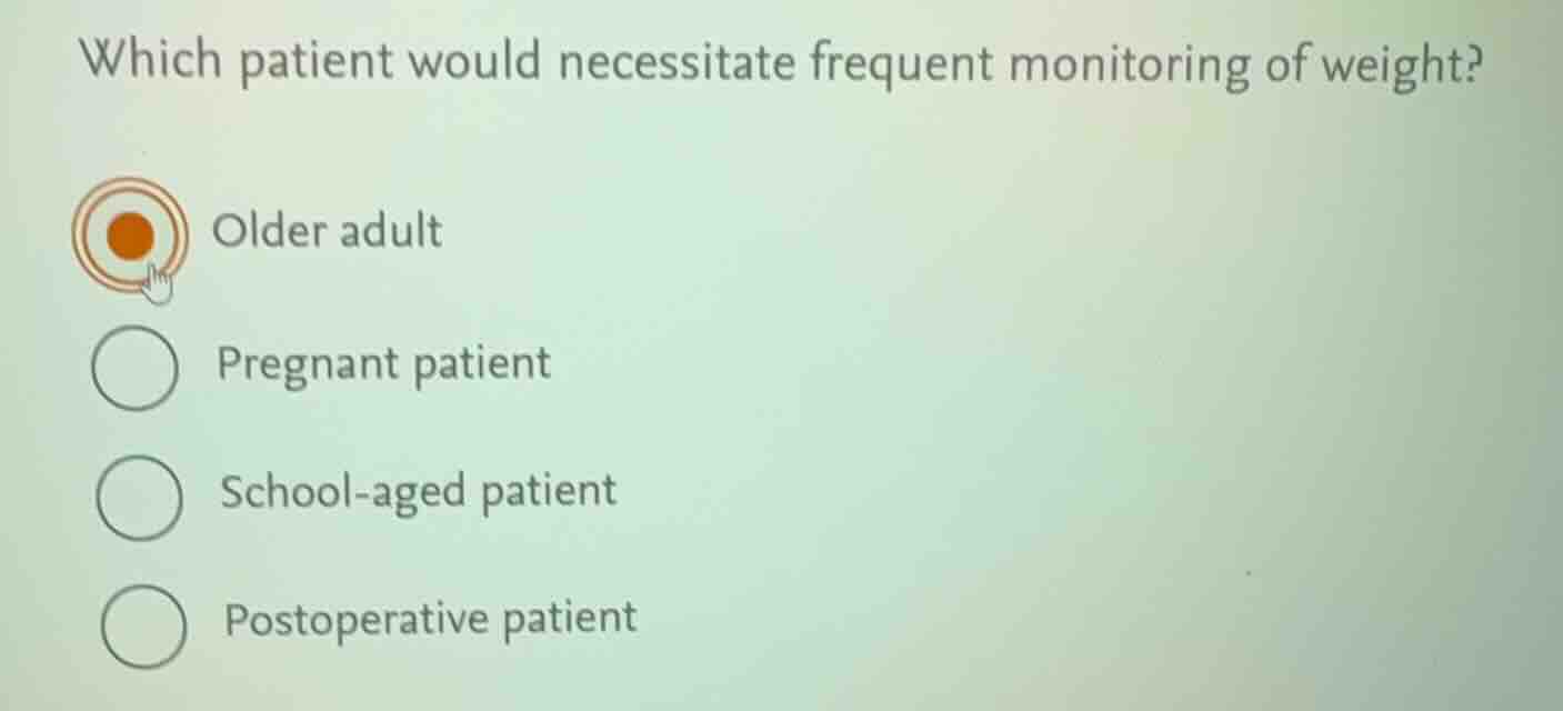 which patient would necessitate frequent monitoring of weight? older ad…