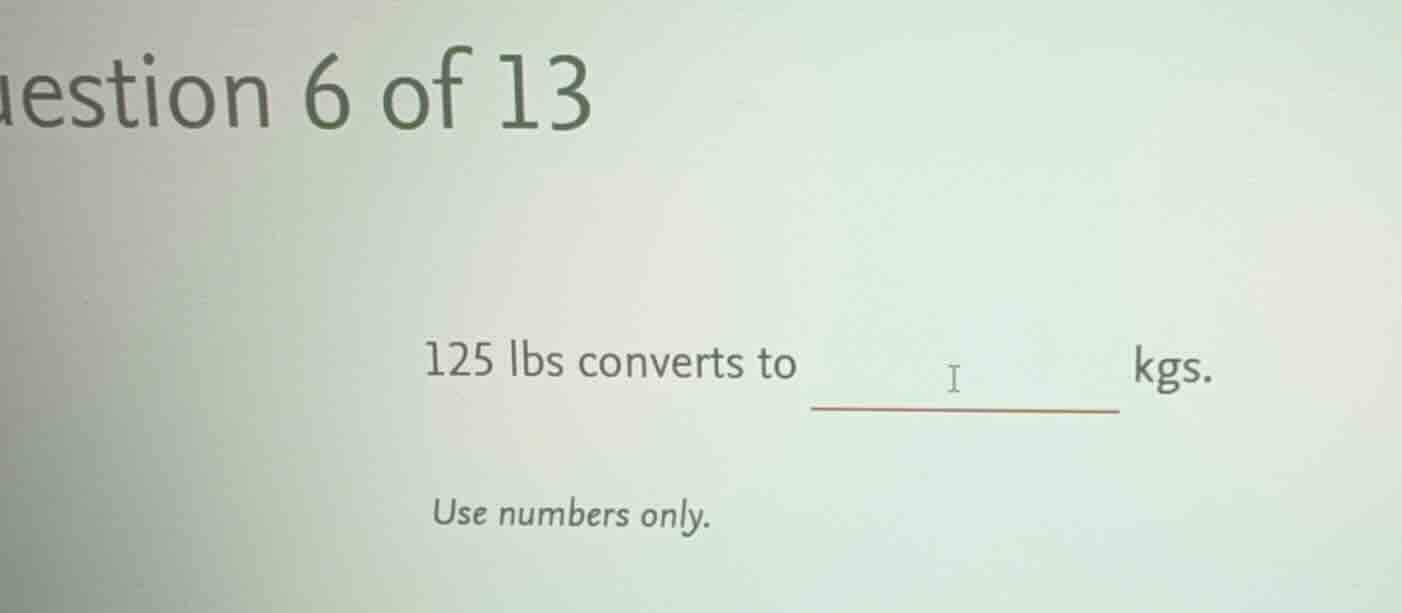 question 6 of 13 125 lbs converts to ______ kgs. use numbers only.