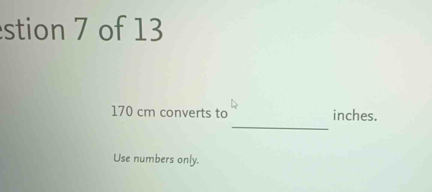 question 7 of 13 170 cm converts to _________ inches. use numbers only.