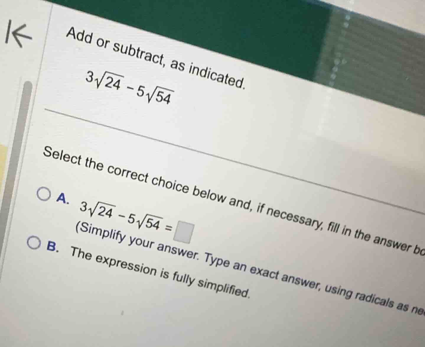 add or subtract, as indicated. \\3\\sqrt{24} - 5\\sqrt{54}\\ select the…
