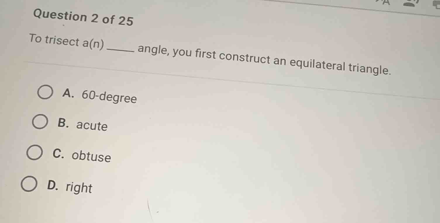 question 2 of 25 to trisect a(n) ______ angle, you first construct an e…