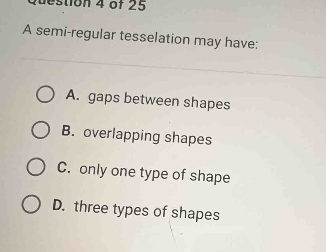 question 4 of 25 a semi-regular tesselation may have: a. gaps between s…