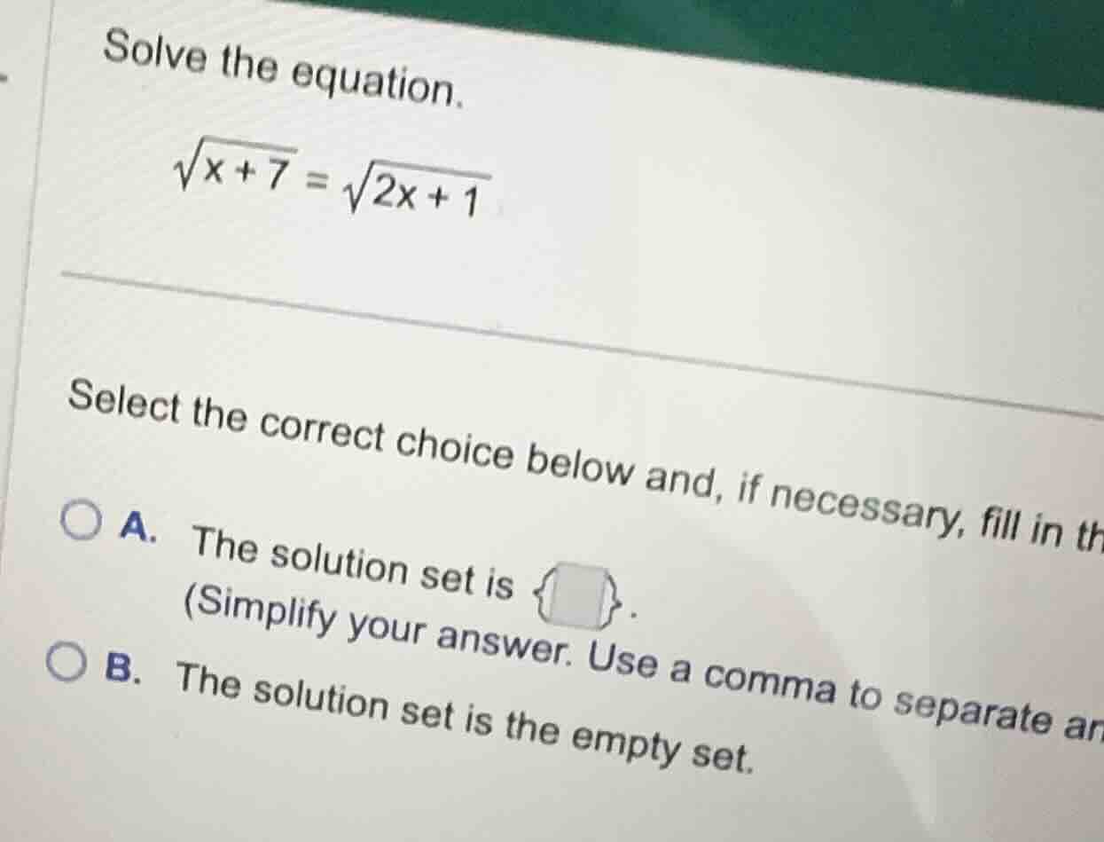 solve the equation. \\\\sqrt{x + 7} = \\sqrt{2x + 1}\\ select the corre…