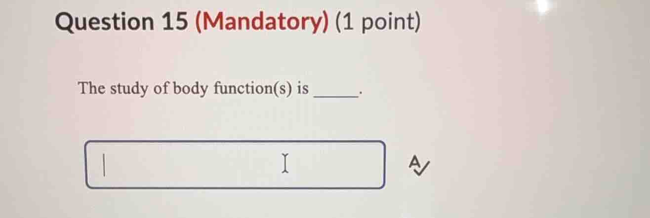 question 15 (mandatory) (1 point) the study of body function(s) is ____…