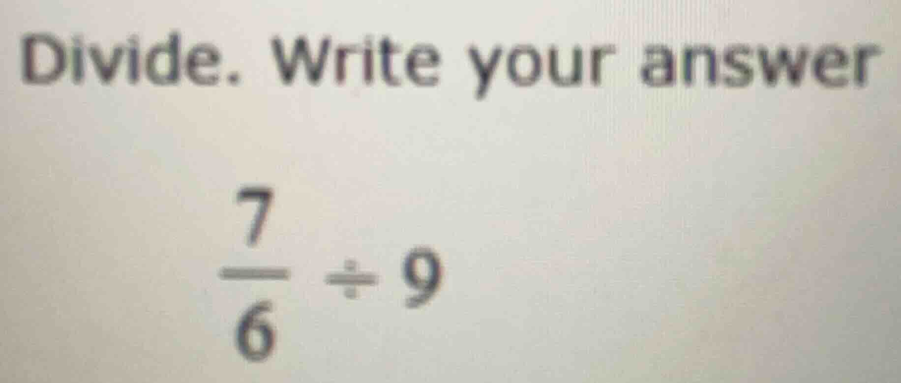 divide. write your answer \\\\frac{7}{6} \\div 9\\