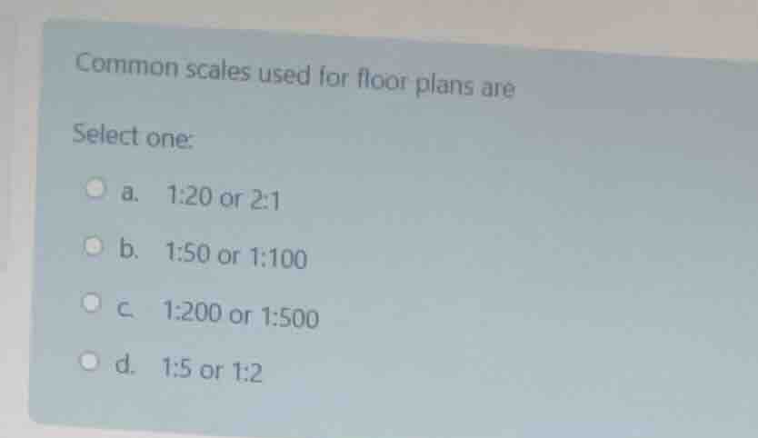 common scales used for floor plans are select one: a. 1:20 or 2:1 b. 1:…