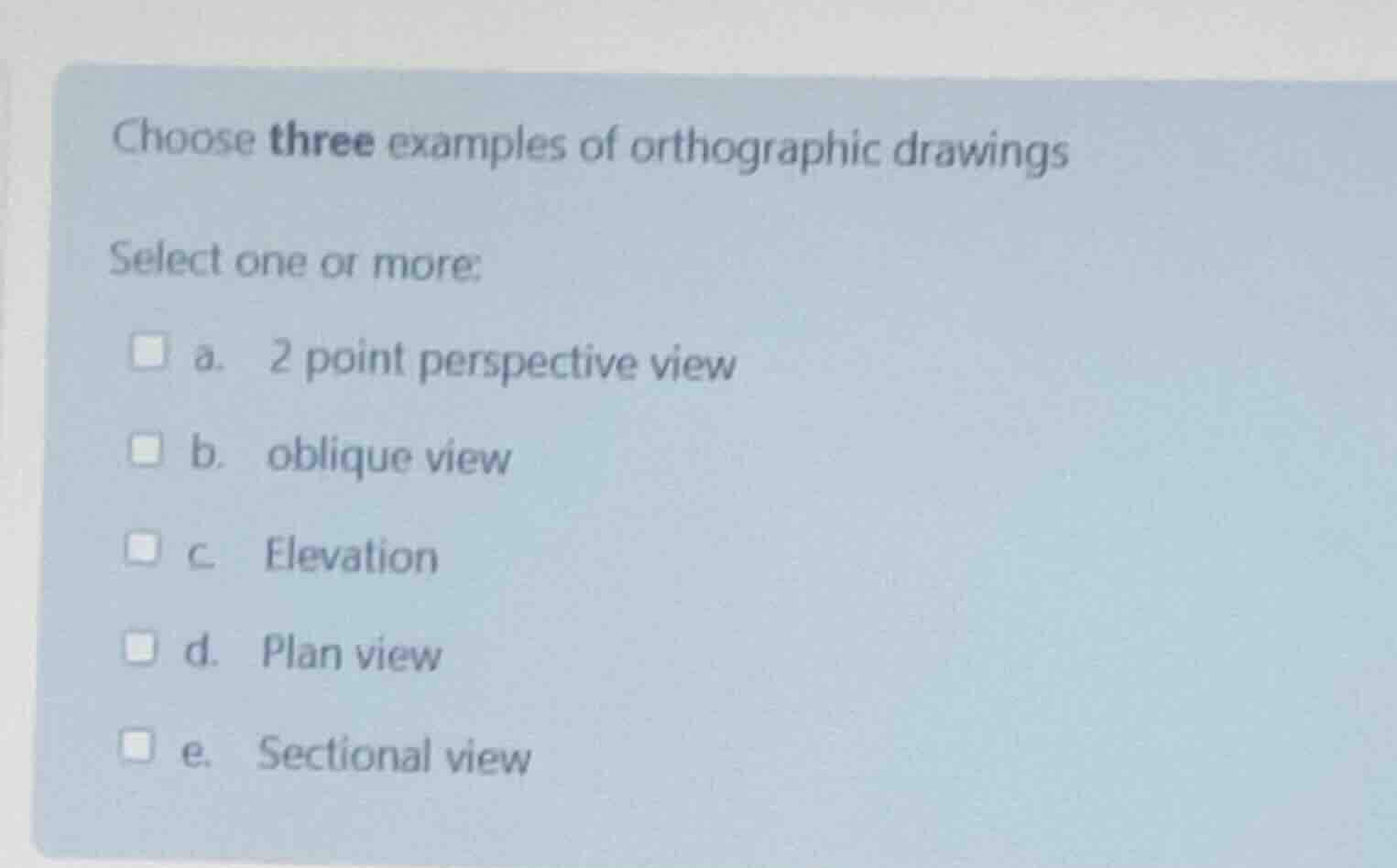 choose three examples of orthographic drawings select one or more: a. 2…