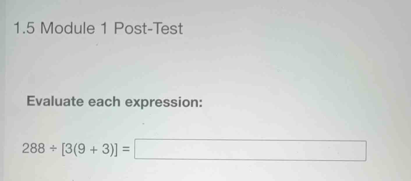 1.5 module 1 post-test evaluate each expression: (288 \\div 3(9 + 3) =)