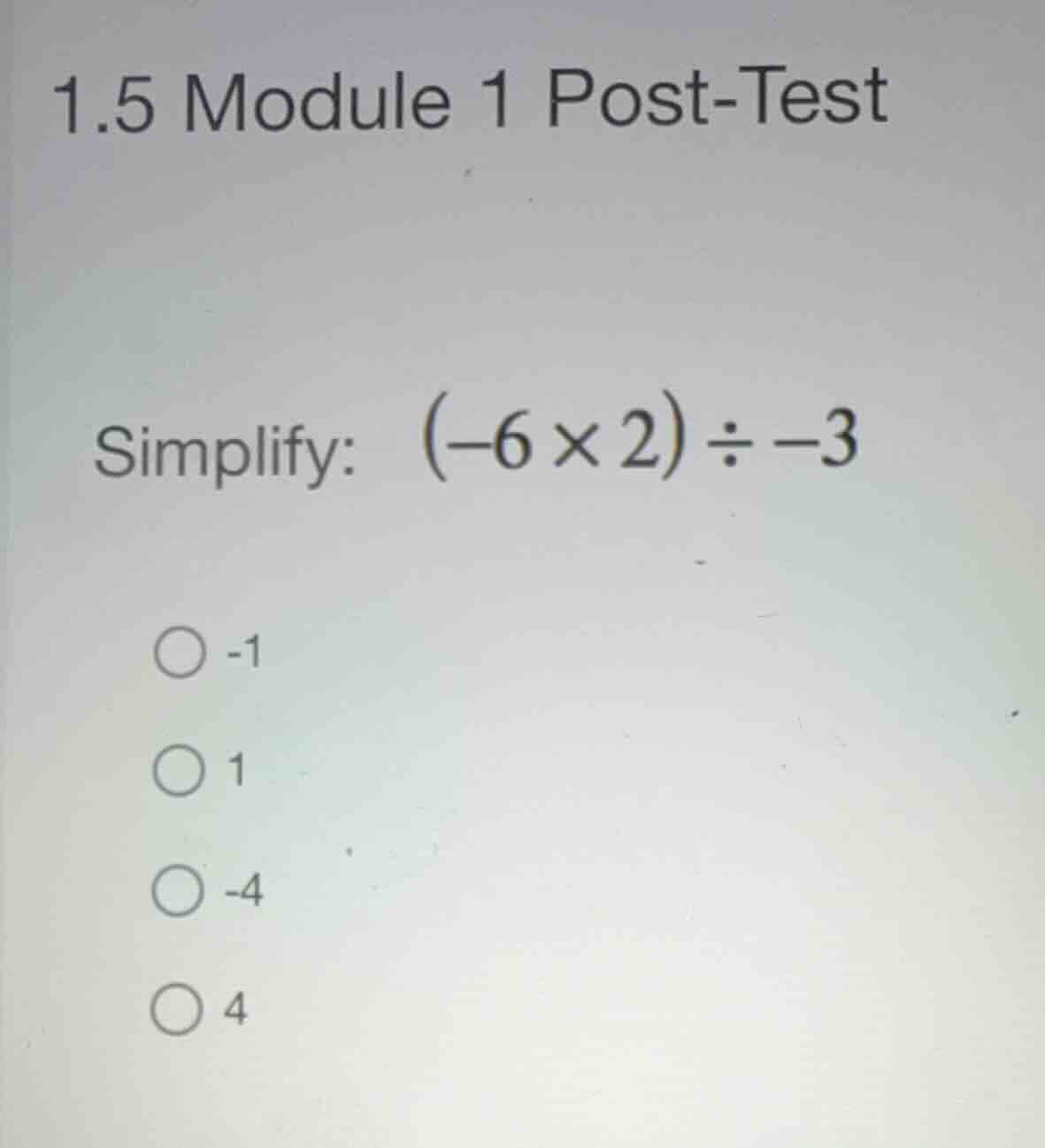 1.5 module 1 post-test simplify: \\((-6 \\times 2) \\div -3\\) -1 1 -4 4