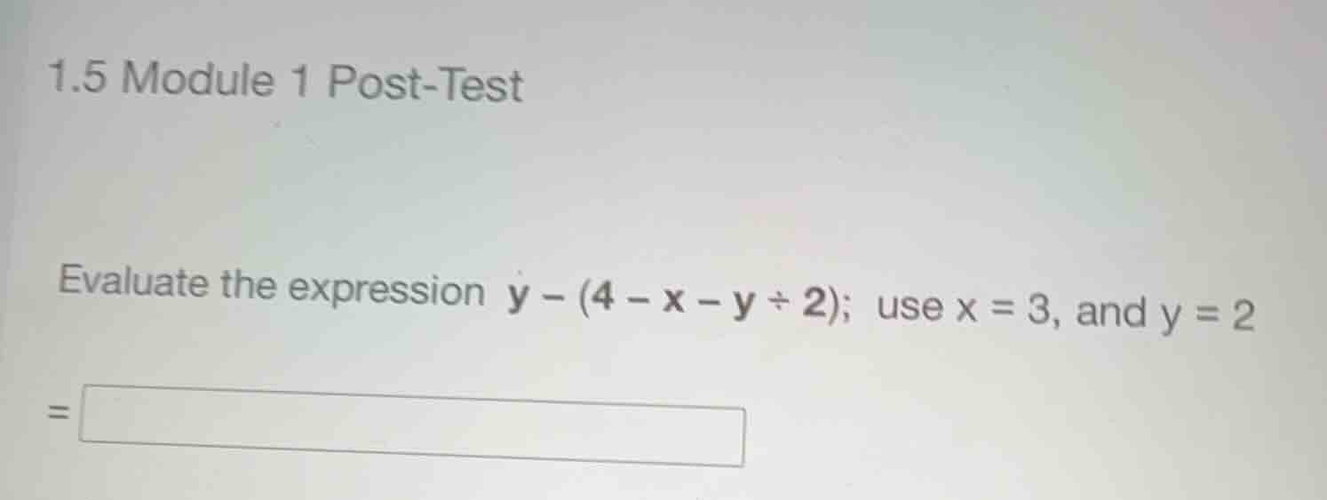 1.5 module 1 post-test evaluate the expression \\(y - (4 - x - y \\div …