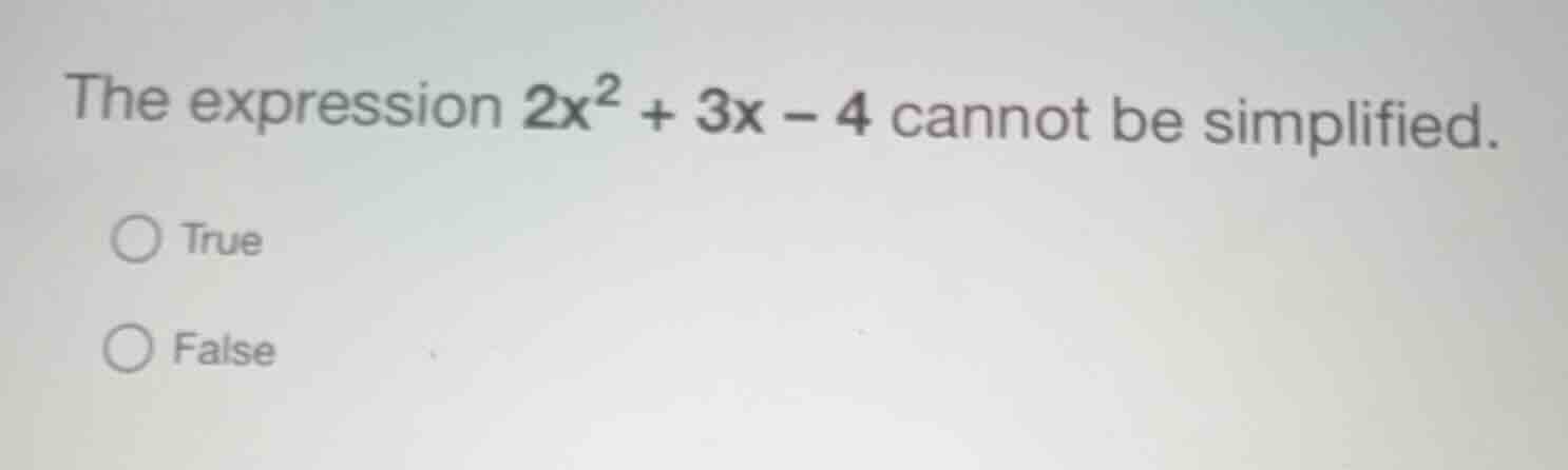 the expression \\(2x^2 + 3x - 4\\) cannot be simplified. true false