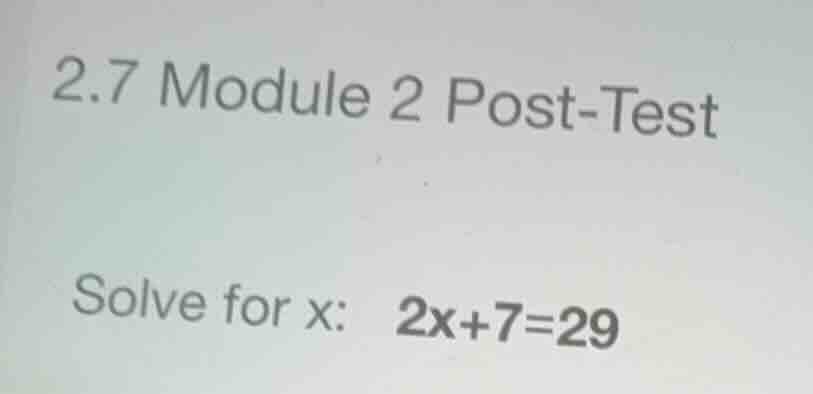2.7 module 2 post-test solve for x: \\(2x + 7 = 29\\)