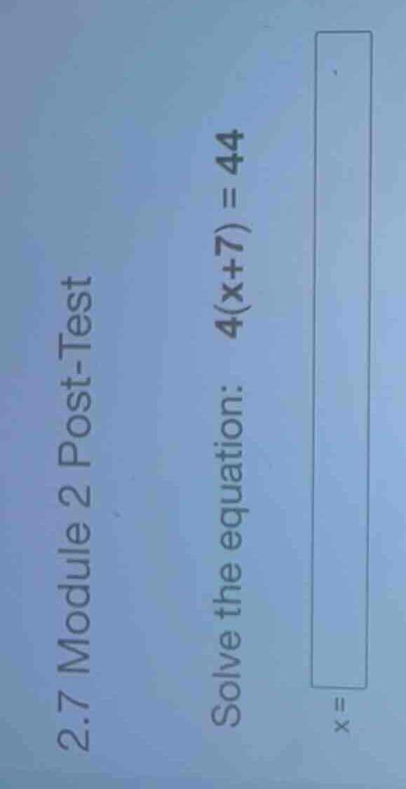 2.7 module 2 post-test solve the equation: \\(4(x+7) = 44\\) \\(x =\\)