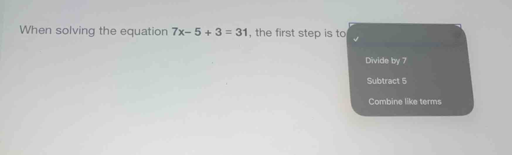 when solving the equation \\(7x - 5 + 3 = 31\\), the first step is to -…