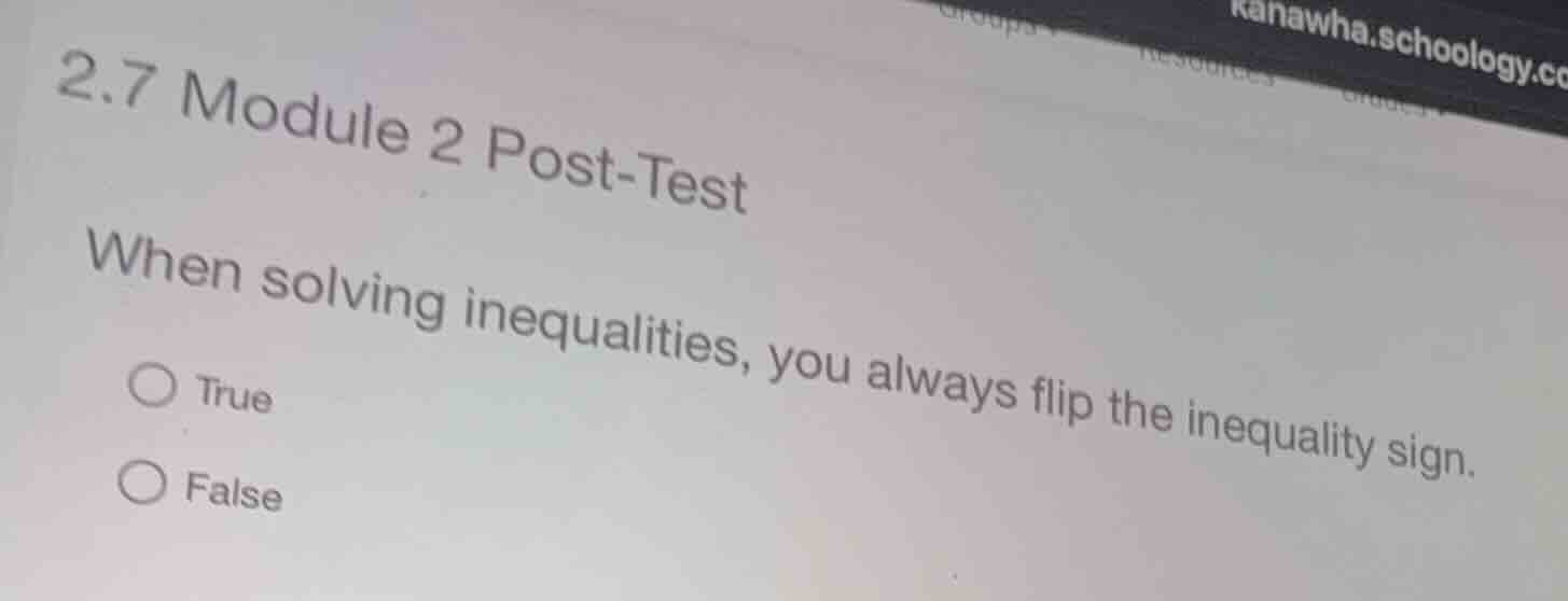 2.7 module 2 post-test when solving inequalities, you always flip the i…
