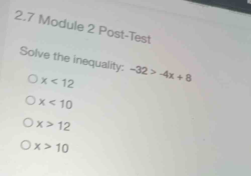 2.7 module 2 post-test solve the inequality: \\(-32 > -4x + 8\\) \\(x <…