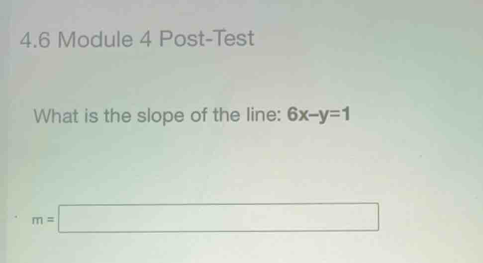 4.6 module 4 post-test what is the slope of the line: \\(6x - y = 1\\) …