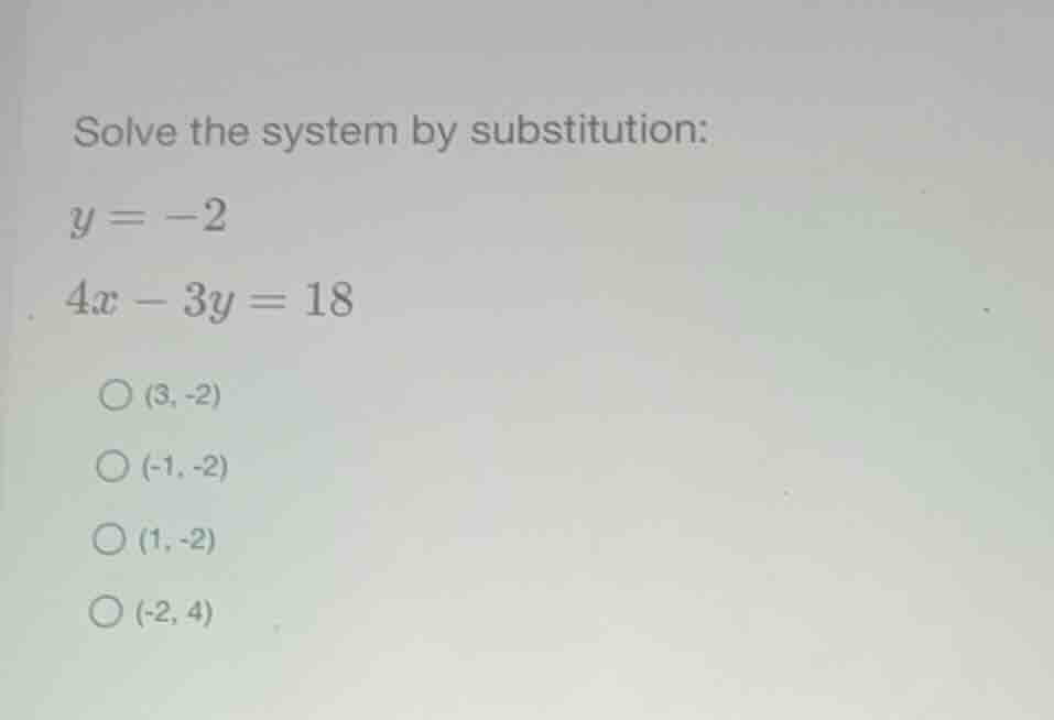 solve the system by substitution: \\(y = -2\\) \\(4x - 3y = 18\\) (3, -…