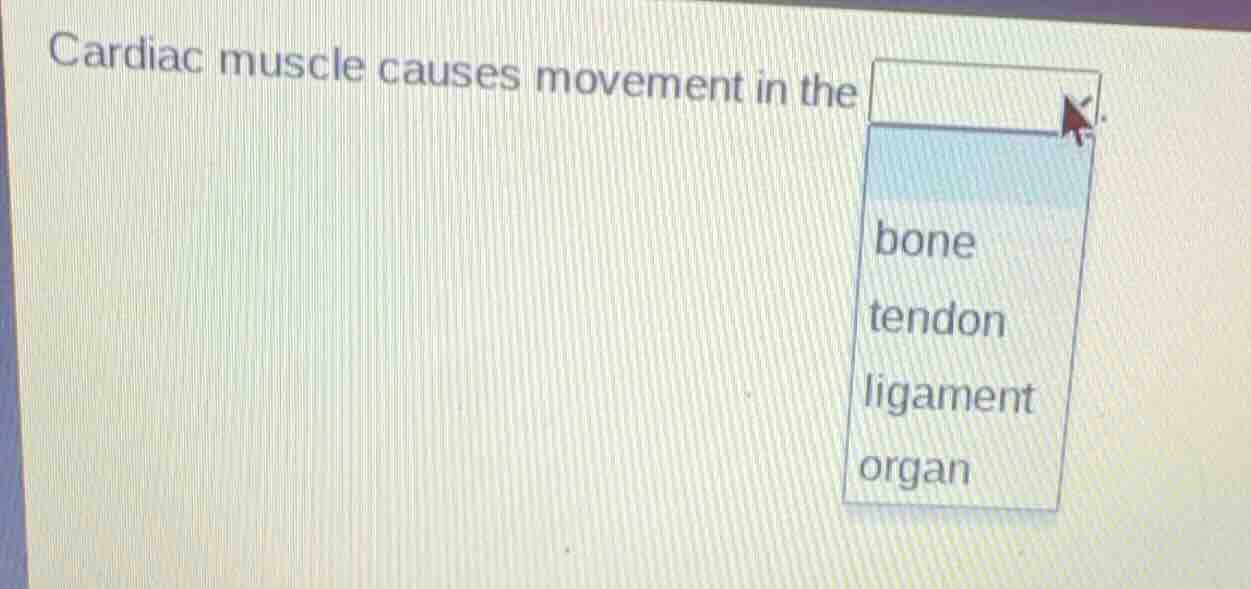 cardiac muscle causes movement in the bone tendon ligament organ