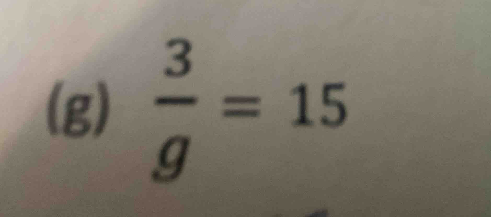 (g) \\(\\frac{3}{g} = 15\\)