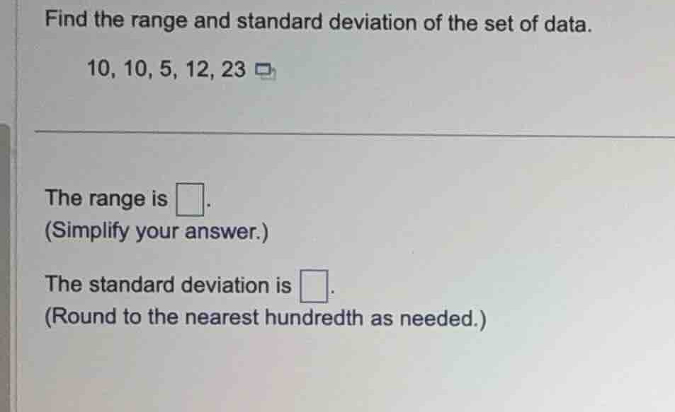 find the range and standard deviation of the set of data. 10, 10, 5, 12…