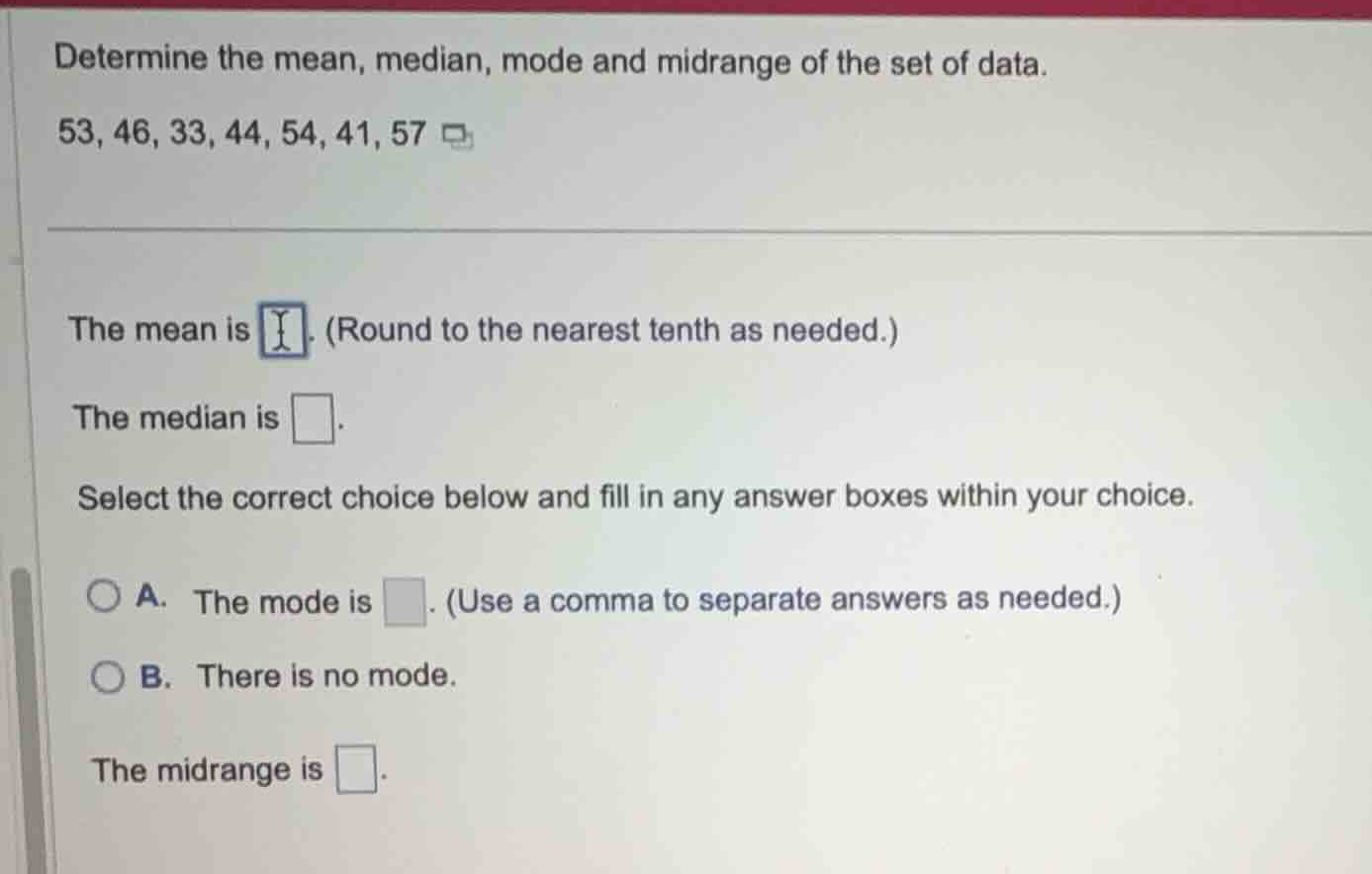 determine the mean, median, mode and midrange of the set of data. 53, 4…