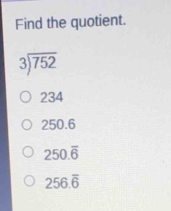 find the quotient. \\(3 \\overline{) 752}\\) \\(\\bigcirc\\) 234 \\(\\b…