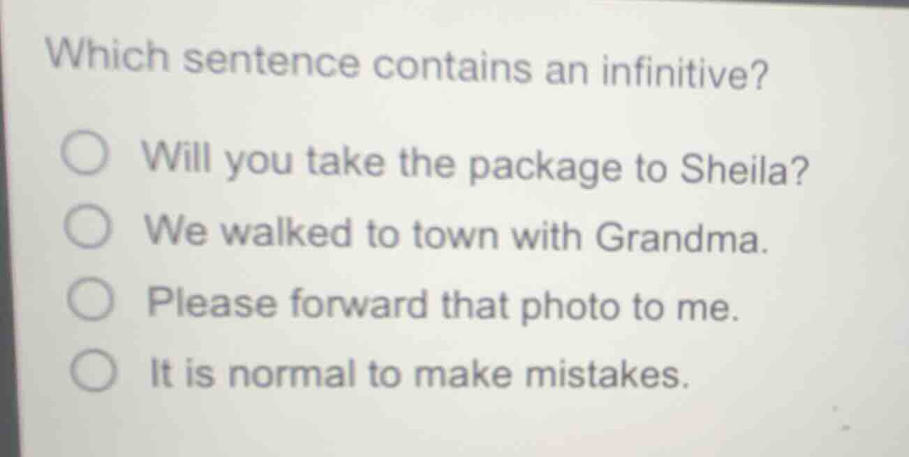 which sentence contains an infinitive? will you take the package to she…