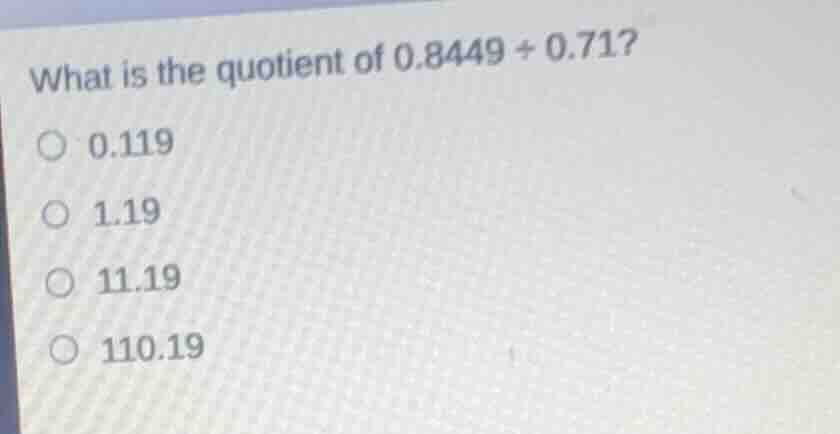 what is the quotient of \\(0.8449 \\div 0.71\\)? \\(\\bigcirc\\) 0.119 …