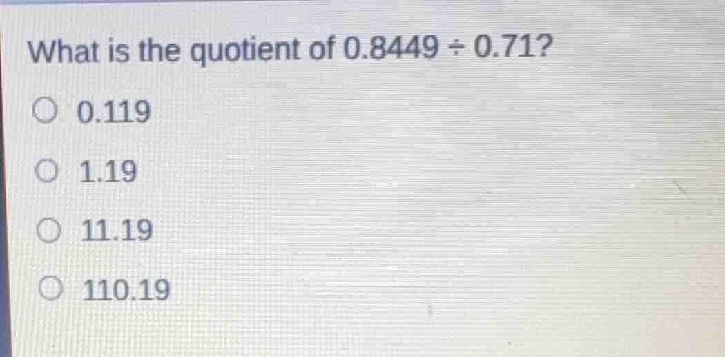what is the quotient of \\(0.8449 \\div 0.71\\)? \\(\\bigcirc\\) 0.119 …