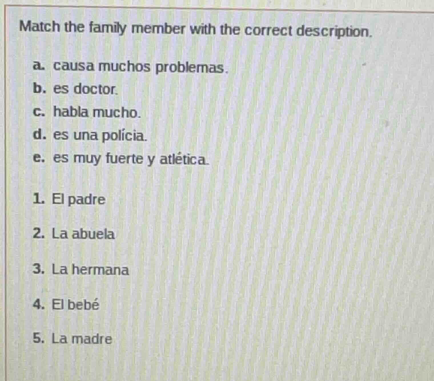 match the family member with the correct description. a. causa muchos p…