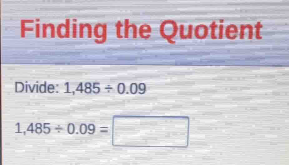 finding the quotient divide: \\(1,485 \\div 0.09\\) \\(1,485 \\div 0.09…