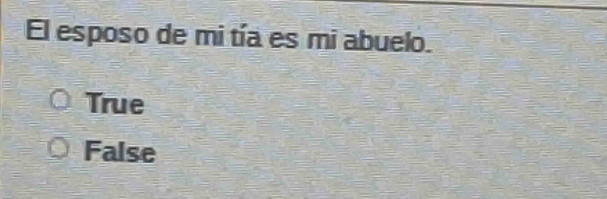 el esposo de mi tía es mi abuelo. true false