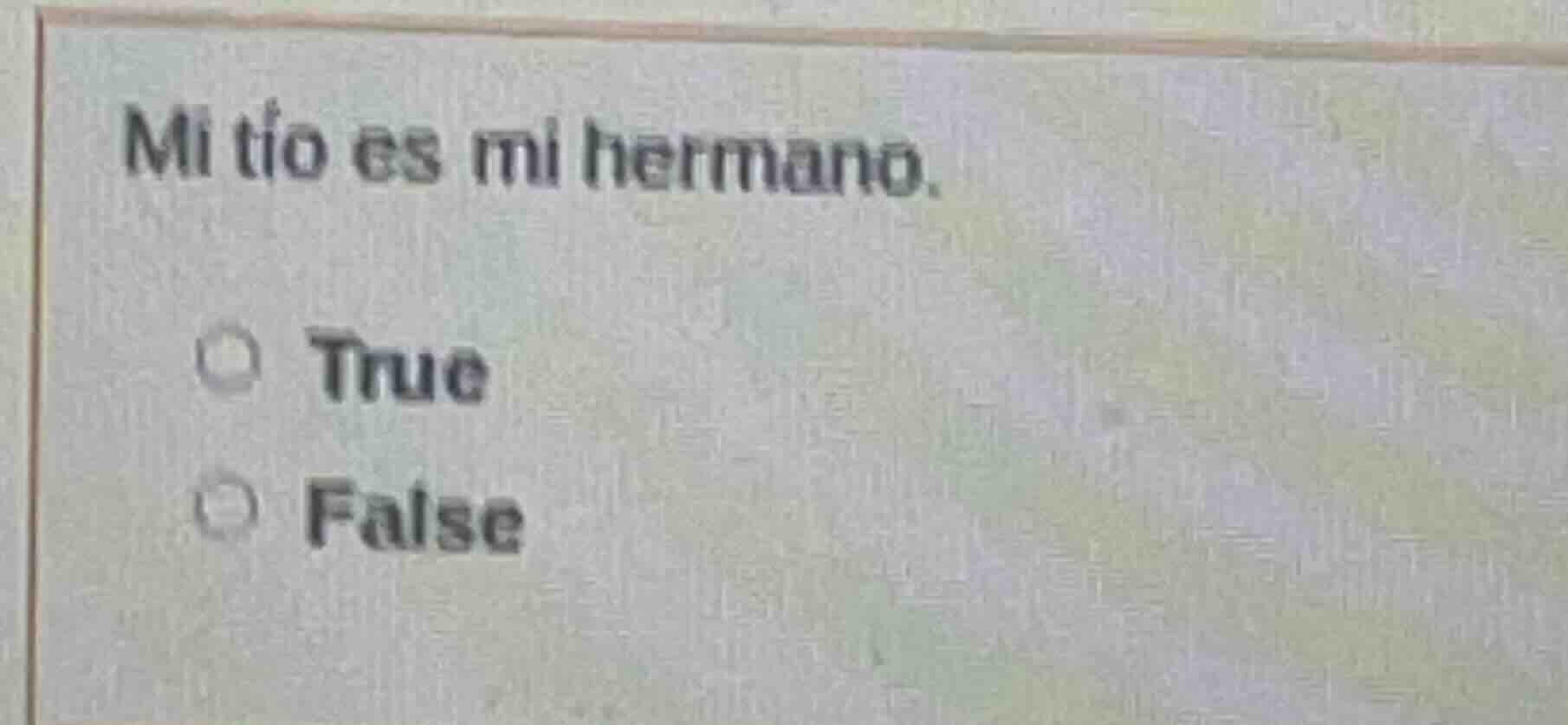 mi tío es mi hermano. true false