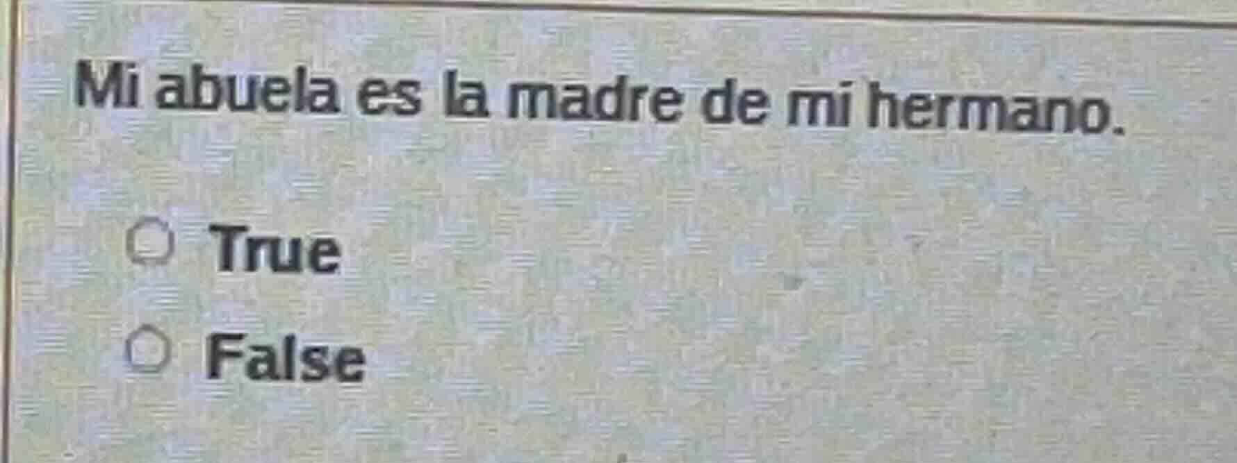 mi abuela es la madre de mi hermano. true false