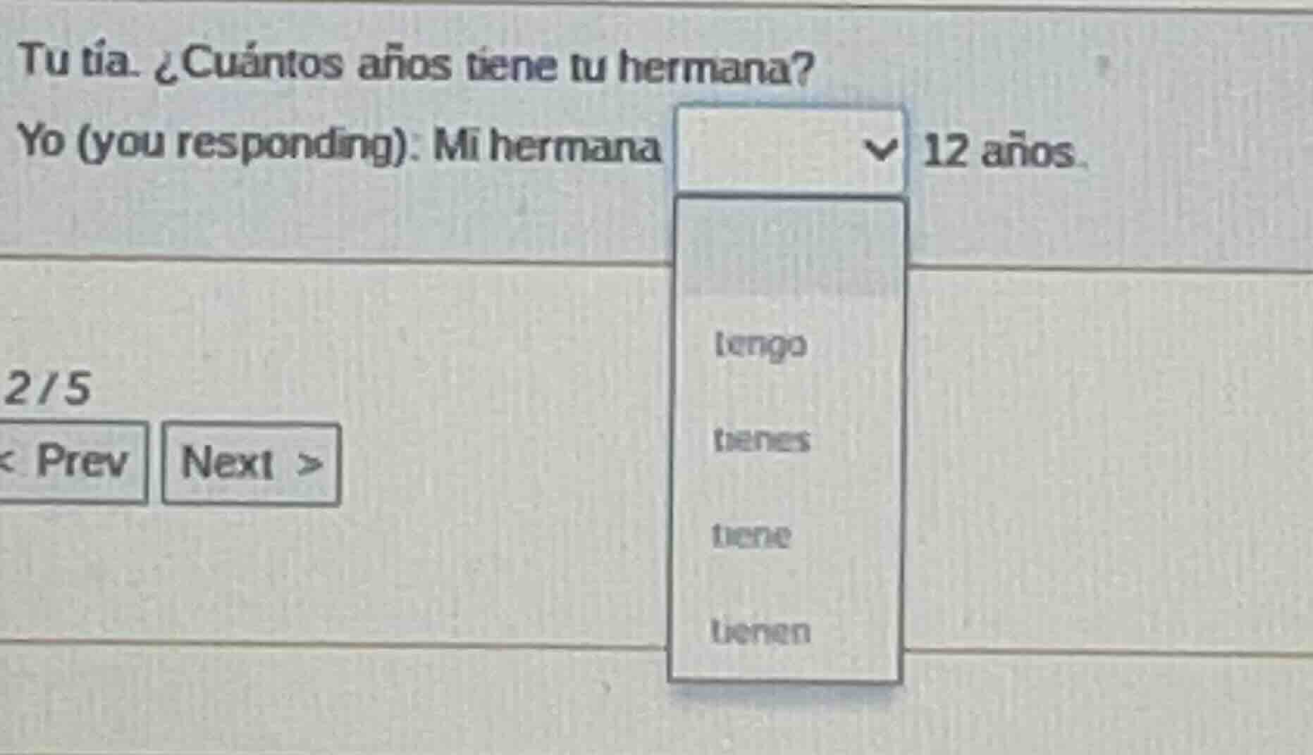 tu tía: ¿cuántos años tiene tu hermana? yo (you responding): mi hermana…
