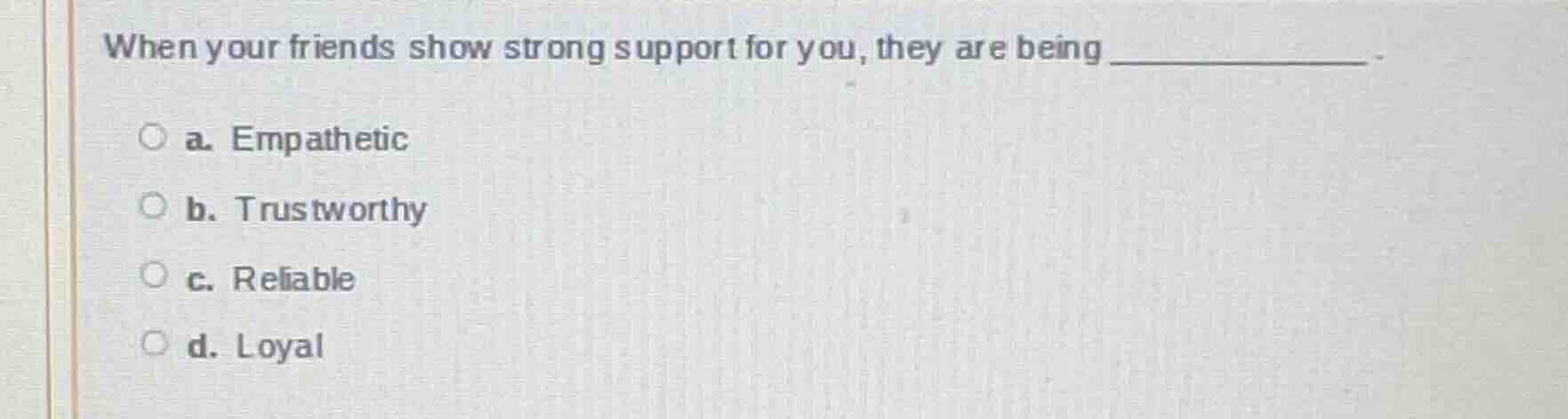when your friends show strong support for you, they are being ______. a…