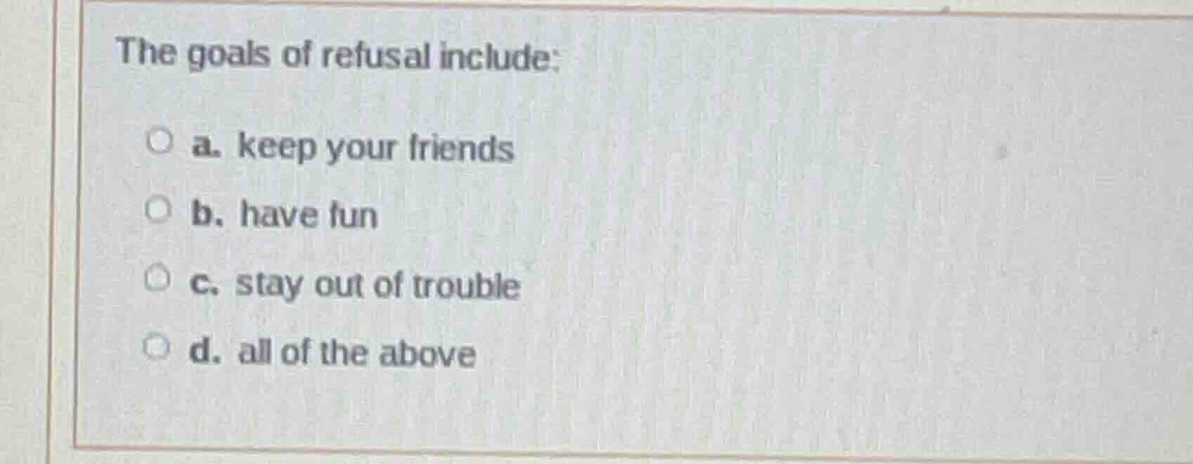 the goals of refusal include: a. keep your friends b. have fun c. stay …