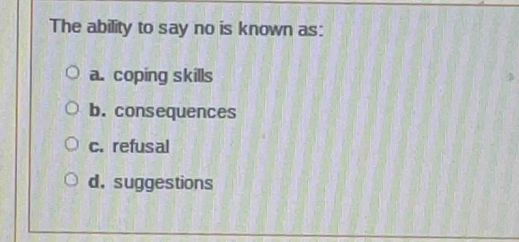 the ability to say no is known as: a. coping skills b. consequences c. …